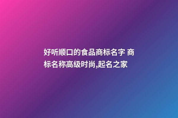 好听顺口的食品商标名字 商标名称高级时尚,起名之家-第1张-商标起名-玄机派